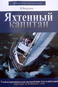 Яхтенный капитан. Учебно-практическое пособие для владельцев парусных и моторных яхт